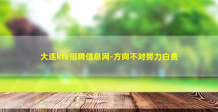 大连ktv招聘信息网-方向不对努力白费